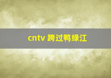 cntv 跨过鸭绿江